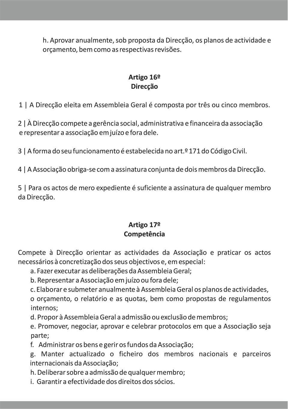 2 À Direcção compete a gerência social, administrativa e financeira da associação e representar a associação em juízo e fora dele. 3 A forma do seu funcionamento é estabelecida no art.