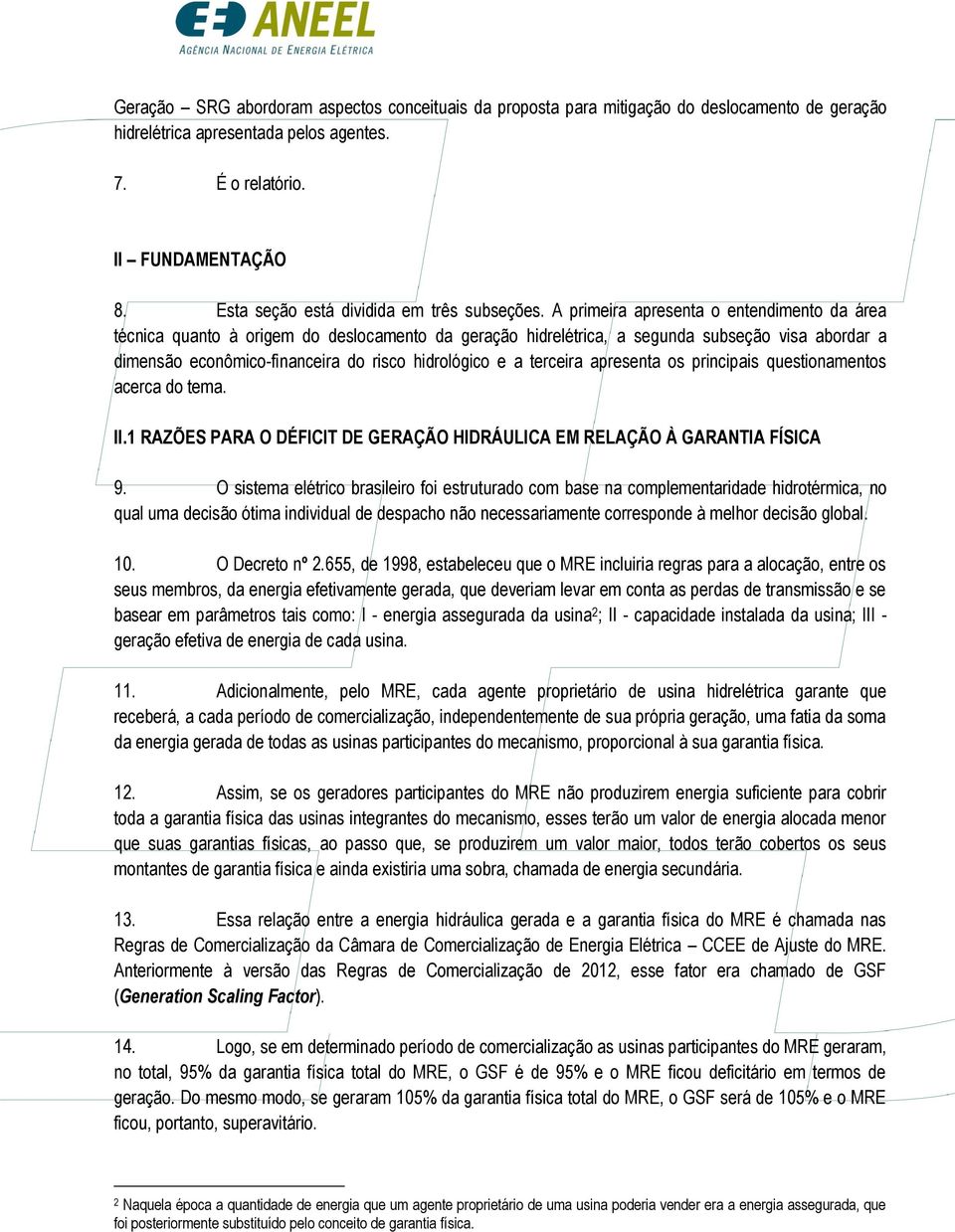 A primeira apresenta o entendimento da área técnica quanto à origem do deslocamento da geração hidrelétrica, a segunda subseção visa abordar a dimensão econômico-financeira do risco hidrológico e a