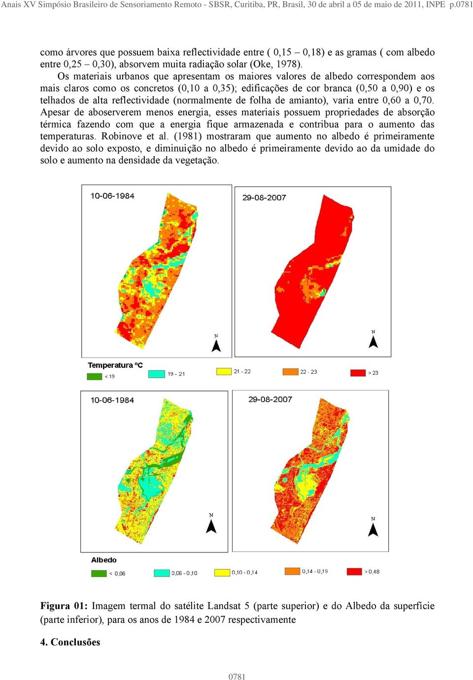 Os materiais urbanos que apresentam os maiores valores de albedo correspondem aos mais claros como os concretos (0,10 a 0,35); edificações de cor branca (0,50 a 0,90) e os telhados de alta