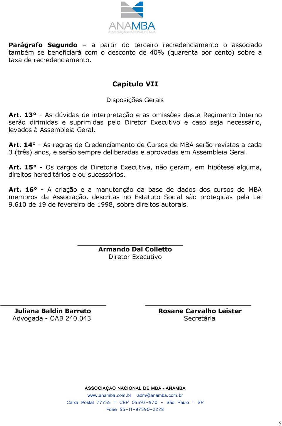 13 - As dúvidas de interpretação e as omissões deste Regimento Interno serão dirimidas e suprimidas pelo Diretor Executivo e caso seja necessário, levados à Assembleia Geral. Art.