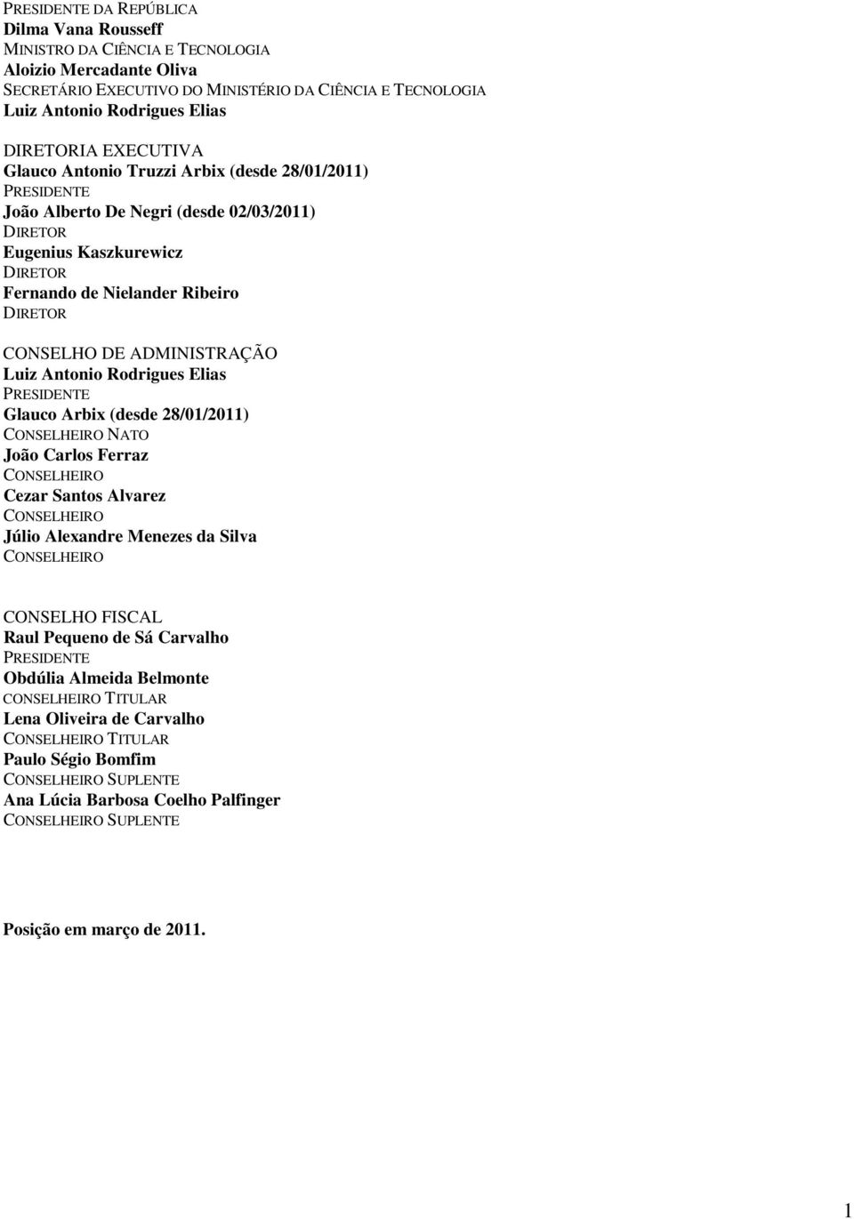 ADMINISTRAÇÃO Luiz Antonio Rodrigues Elias PRESIDENTE Glauco Arbix (desde 28/01/2011) CONSELHEIRO NATO João Carlos Ferraz CONSELHEIRO Cezar Santos Alvarez CONSELHEIRO Júlio Alexandre Menezes da Silva