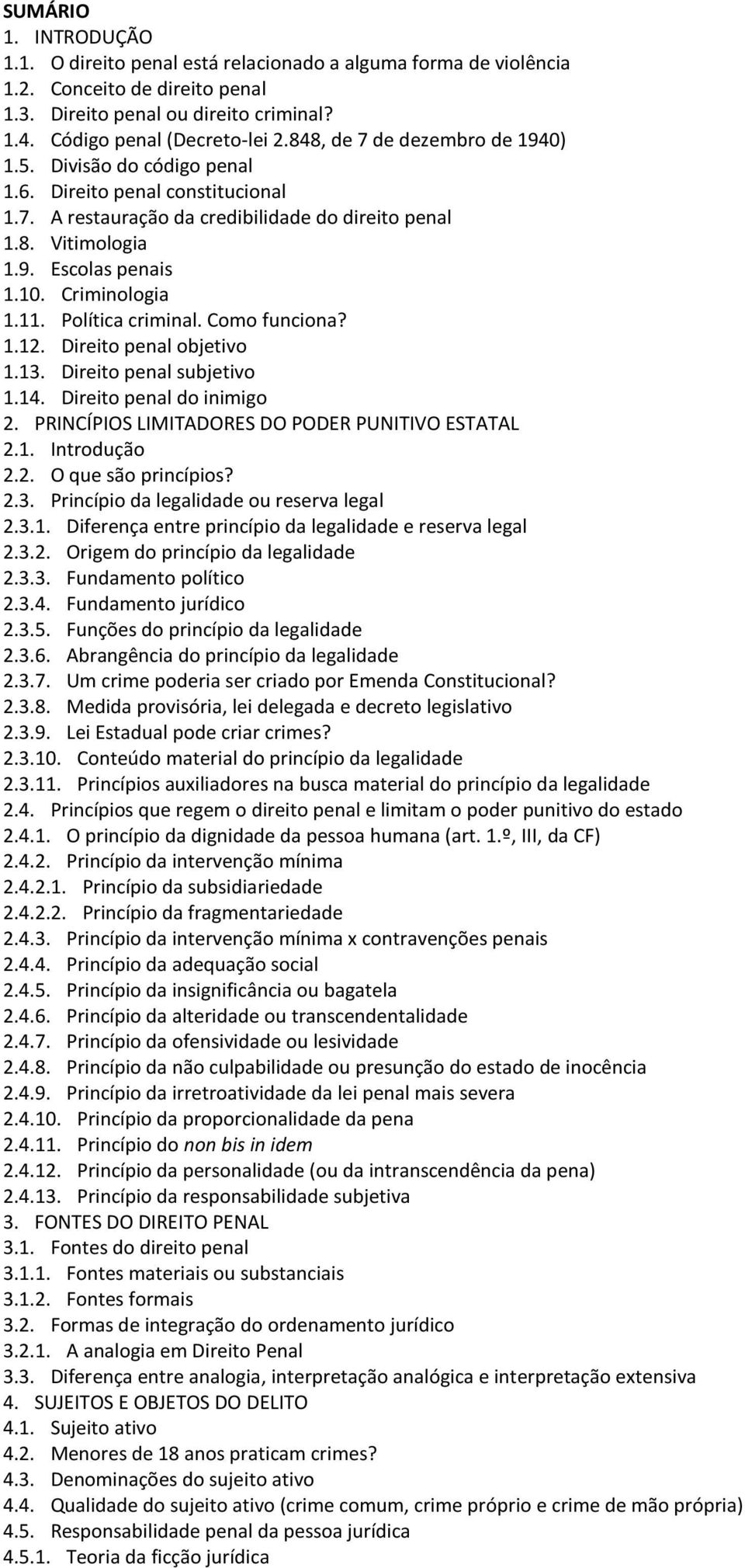 Criminologia 1.11. Política criminal. Como funciona? 1.12. Direito penal objetivo 1.13. Direito penal subjetivo 1.14. Direito penal do inimigo 2. PRINCÍPIOS LIMITADORES DO PODER PUNITIVO ESTATAL 2.1. Introdução 2.