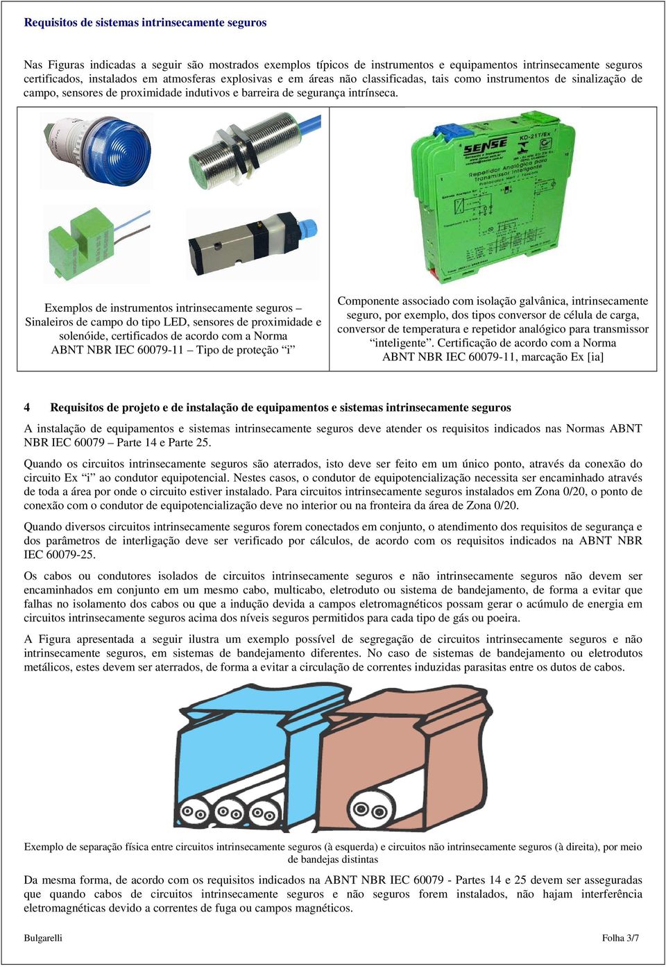 Exemplos de instrumentos intrinsecamente seguros Sinaleiros de campo do tipo LED, sensores de proximidade e solenóide, certificados de acordo com a Norma ABNT NBR IEC 60079-11 Tipo de proteção i
