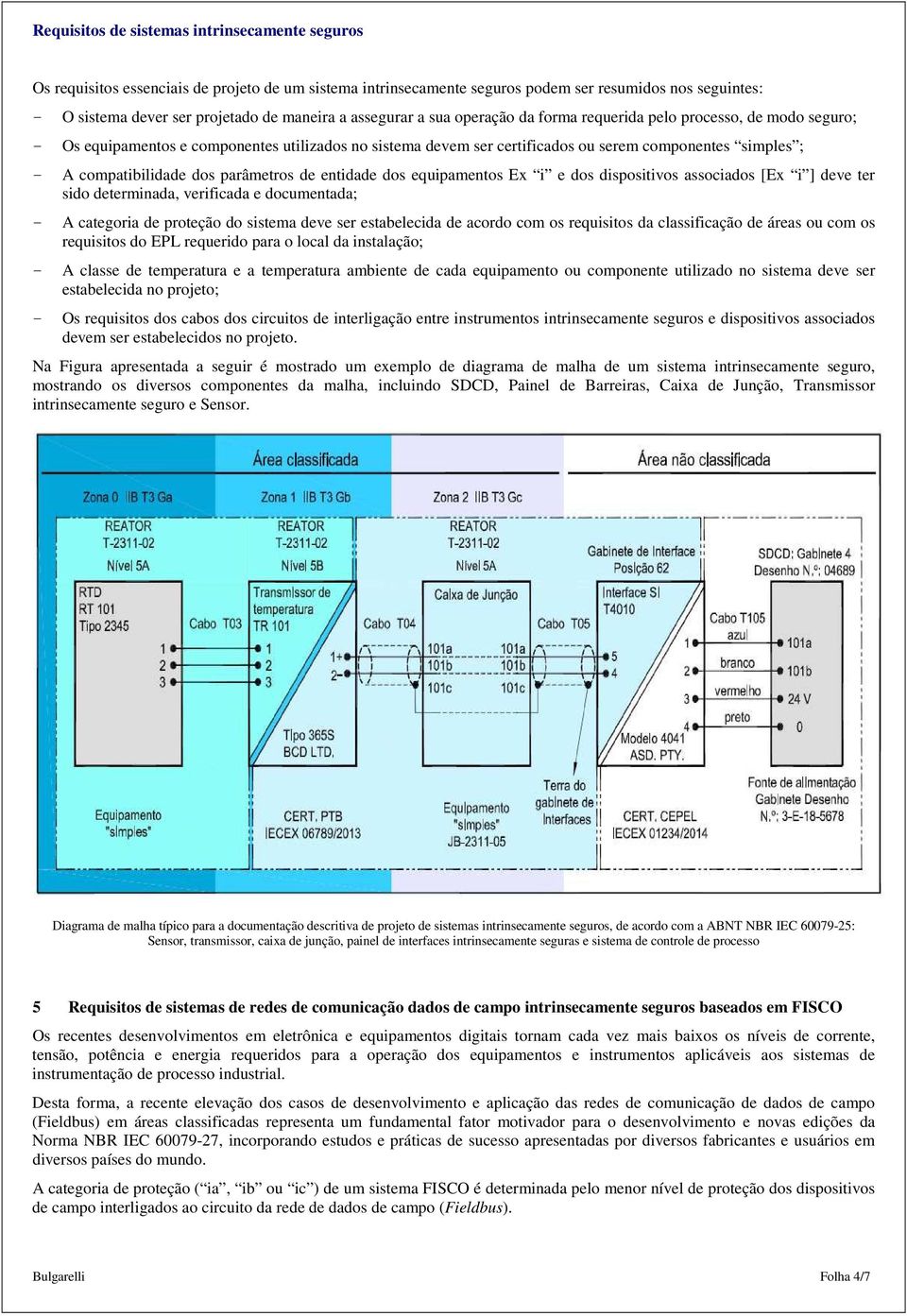 equipamentos Ex i e dos dispositivos associados [Ex i ] deve ter sido determinada, verificada e documentada; - A categoria de proteção do sistema deve ser estabelecida de acordo com os requisitos da