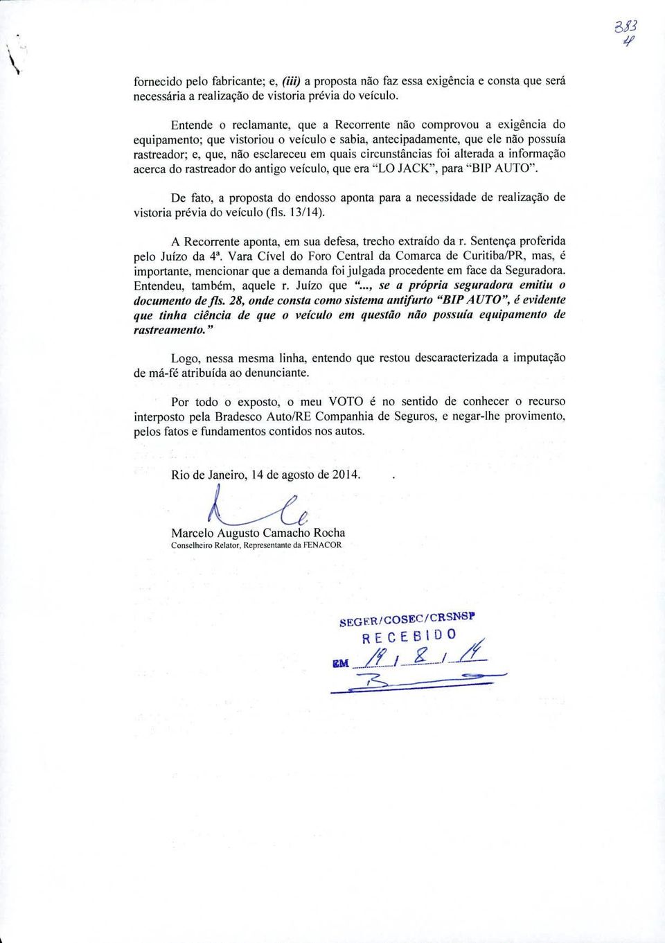 antecipadamente, que ee não possula rastreador; e, que, não esclareceu em quais circunstâncias foi alterada a informacão acerca do rastreador do antigo veiculo, que era "LO JACK", para "BIP AUTO".