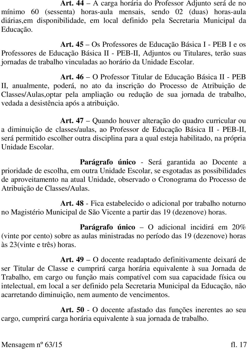 45 Os Professores de Educação Básica I - PEB I e os Professores de Educação Básica II - PEB-II, Adjuntos ou Titulares, terão suas jornadas de trabalho vinculadas ao horário da Unidade Escolar. Art.