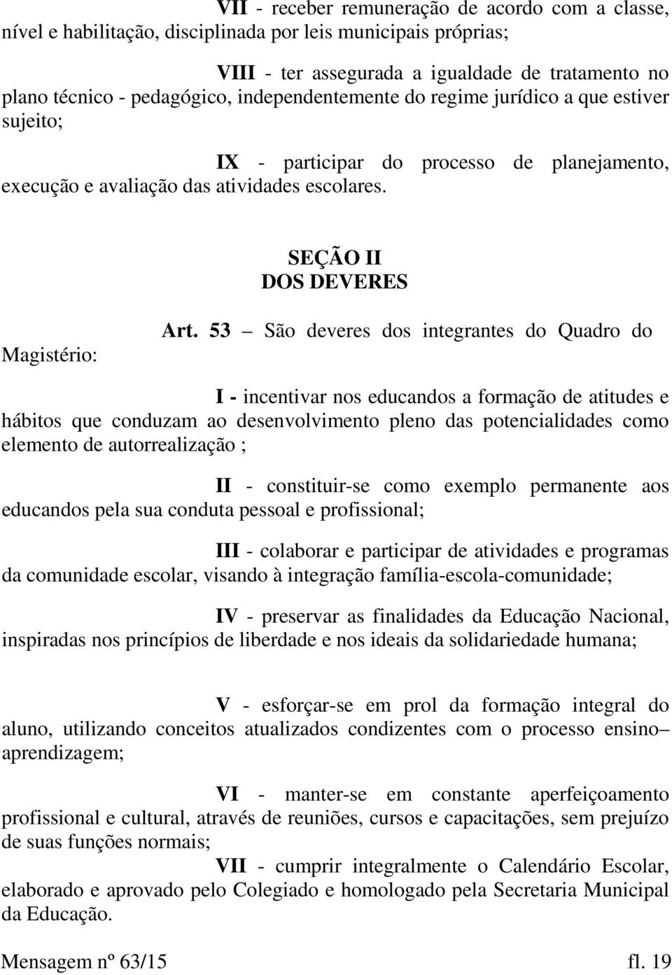 53 São deveres dos integrantes do Quadro do I - incentivar nos educandos a formação de atitudes e hábitos que conduzam ao desenvolvimento pleno das potencialidades como elemento de autorrealização ;