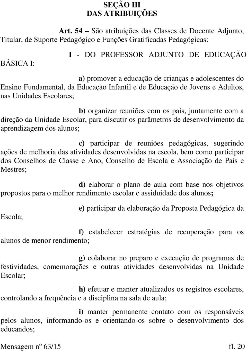 e adolescentes do Ensino Fundamental, da Educação Infantil e de Educação de Jovens e Adultos, nas Unidades Escolares; b) organizar reuniões com os pais, juntamente com a direção da Unidade Escolar,