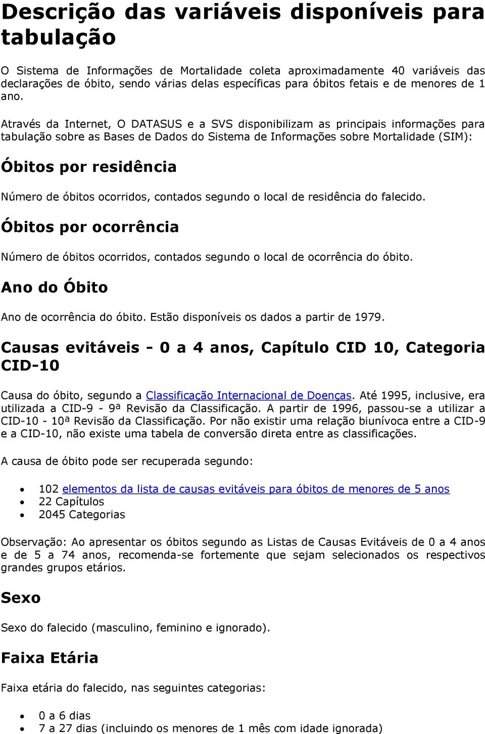 Através da Internet, O DATASUS e a SVS disponibilizam as principais informações para tabulação sobre as Bases de Dados do Sistema de Informações sobre Mortalidade (SIM): Óbitos por residência Número