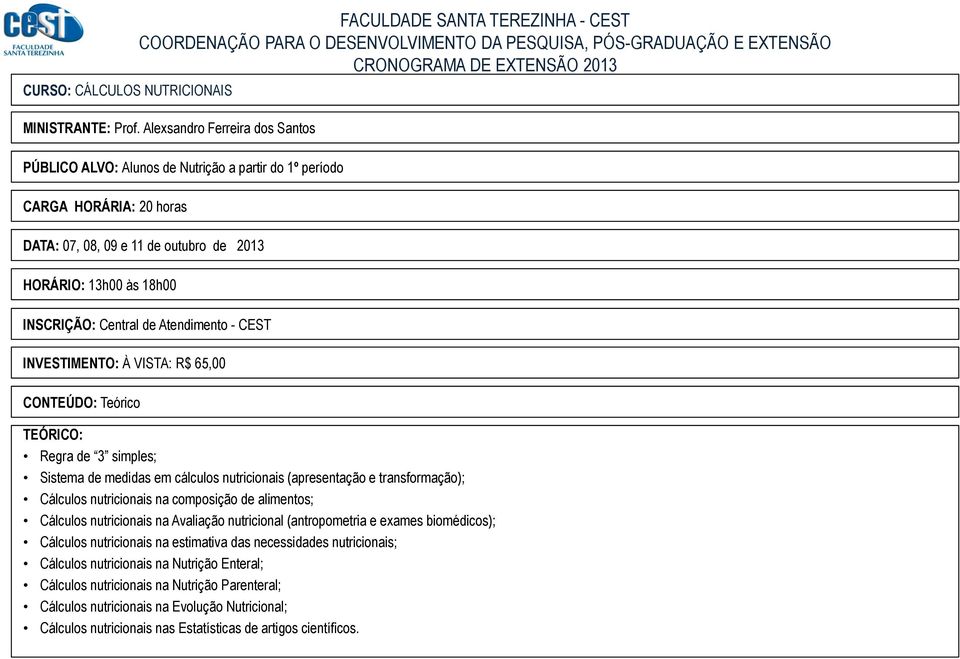 VISTA: R$ 65,00 CONTEÚDO: Teórico Regra de 3 simples; Sistema de medidas em cálculos nutricionais (apresentação e transformação); Cálculos nutricionais na composição de alimentos; Cálculos