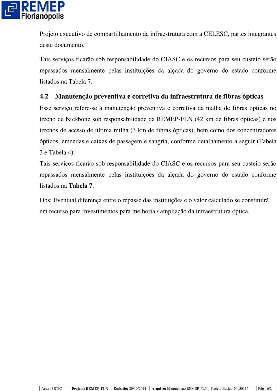 2 Manutenção preventiva e corretiva da infraestrutura de fibras ópticas Esse serviço refere-se à manutenção preventiva e corretiva da malha de fibras ópticas no trecho de backbone sob