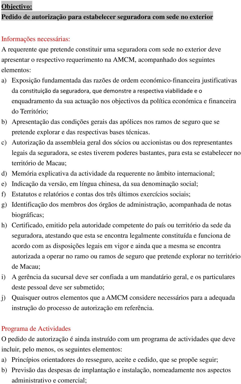 respectiva viabilidade e o enquadramento da sua actuação nos objectivos da política económica e financeira do Território; b) Apresentação das condições gerais das apólices nos ramos de seguro que se