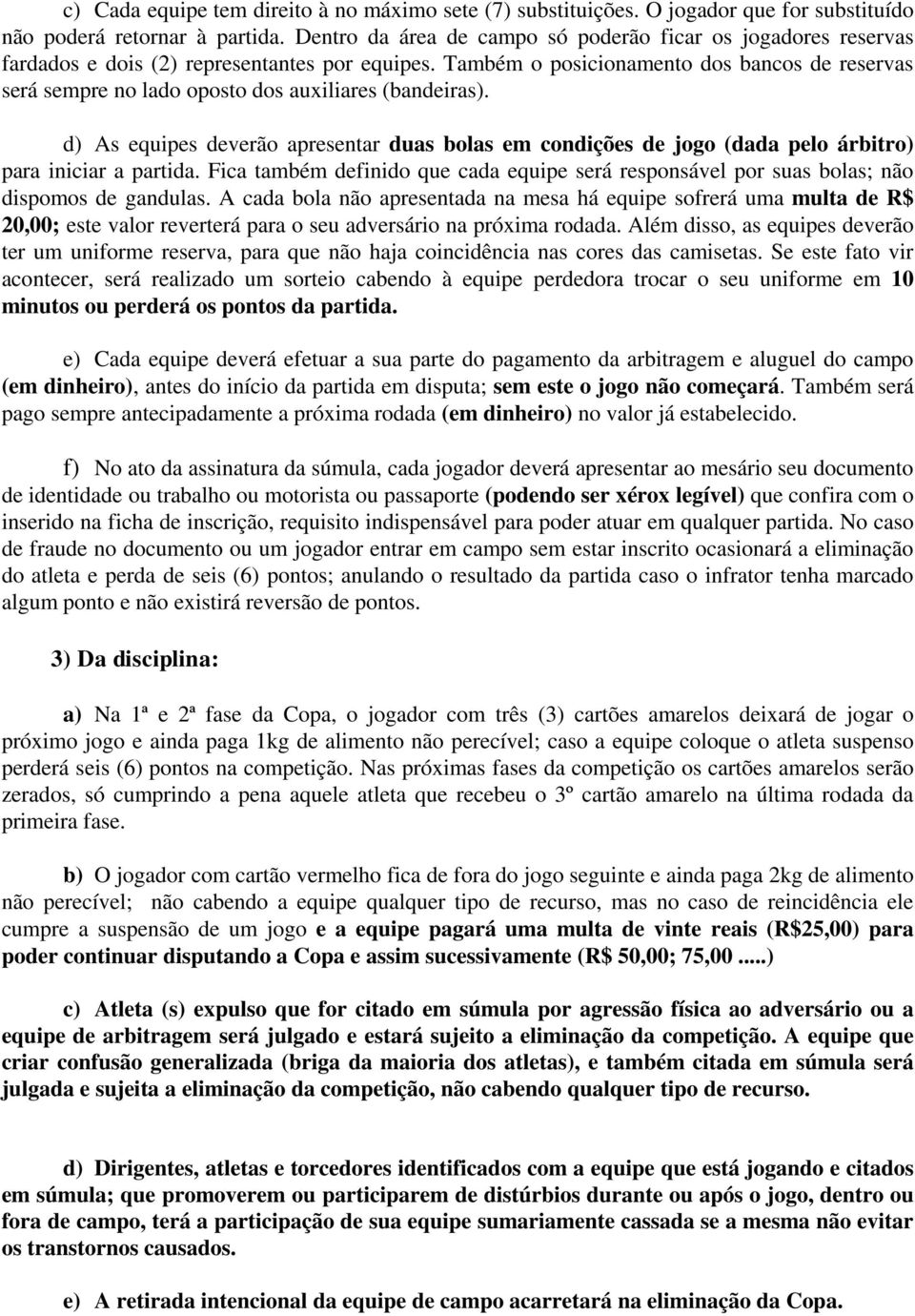 Também o posicionamento dos bancos de reservas será sempre no lado oposto dos auxiliares (bandeiras).