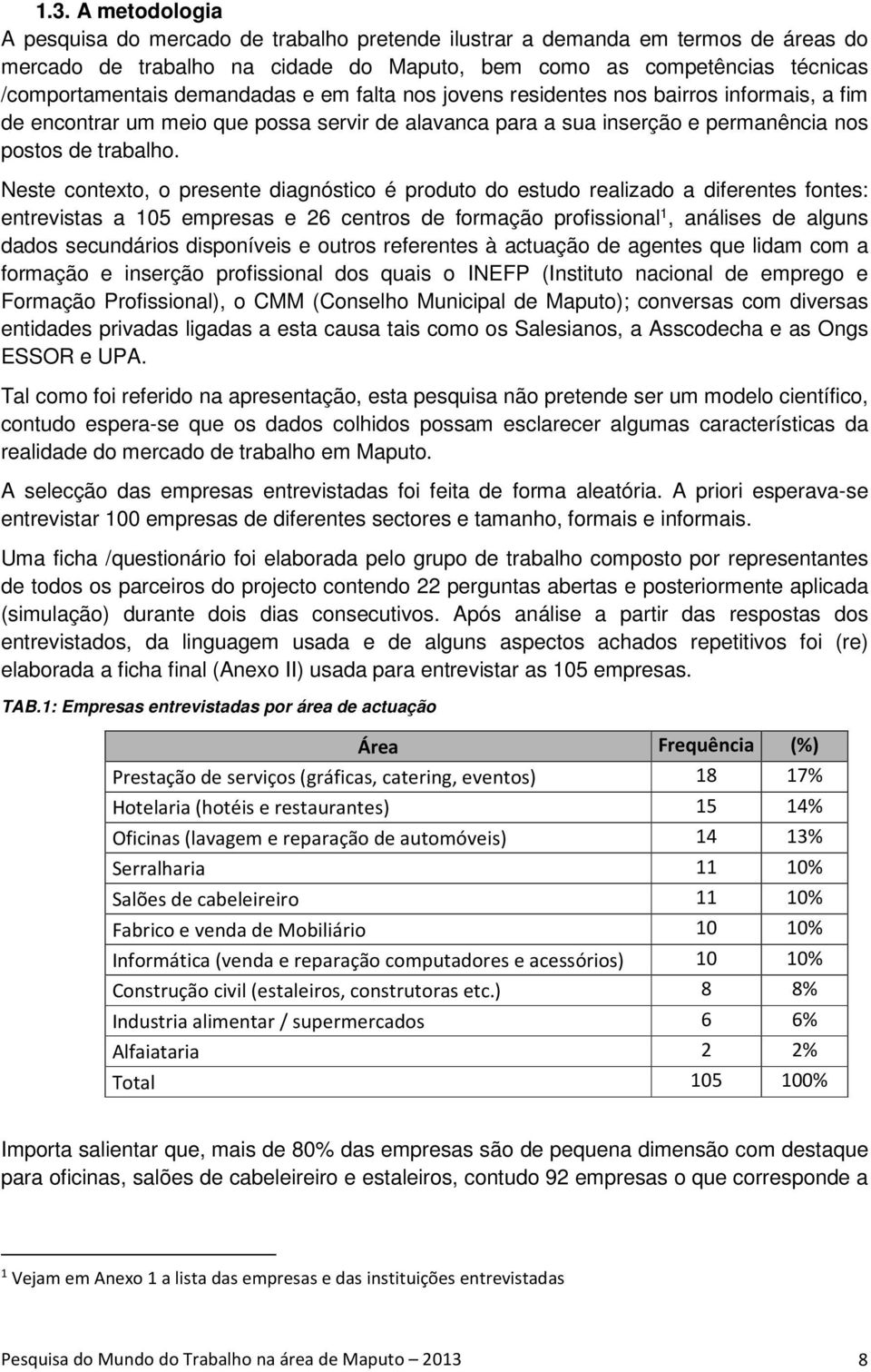 Neste contexto, o presente diagnóstico é produto do estudo realizado a diferentes fontes: entrevistas a 105 empresas e 26 centros de formação profissional 1, análises de alguns dados secundários