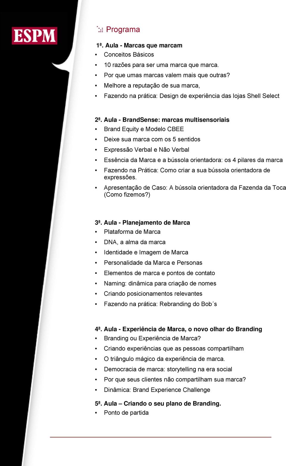 Aula - BrandSense: marcas multisensoriais Brand Equity e Modelo CBEE Deixe sua marca com os 5 sentidos Expressão Verbal e Não Verbal Essência da Marca e a bússola orientadora: os 4 pilares da marca