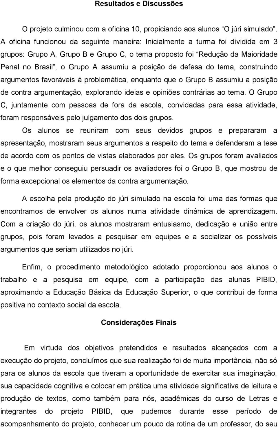 posição de defesa do tema, construindo argumentos favoráveis à problemática, enquanto que o Grupo B assumiu a posição de contra argumentação, explorando ideias e opiniões contrárias ao tema.