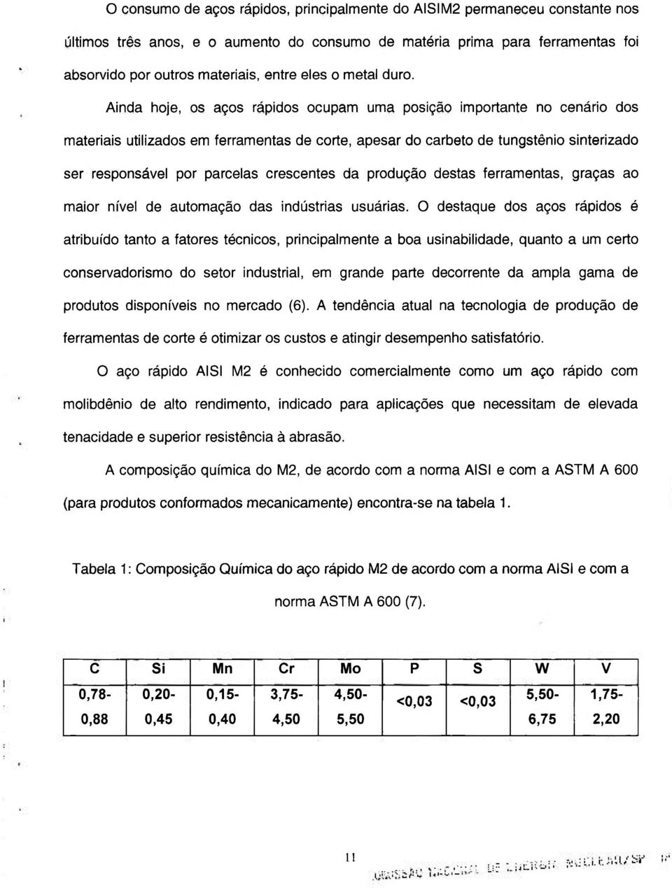 Ainda hoje, os aços rápidos ocupam uma posição importante no cenário dos materiais utilizados em ferramentas de corte, apesar do carbeto de tungstênio sinterizado ser responsável por parcelas