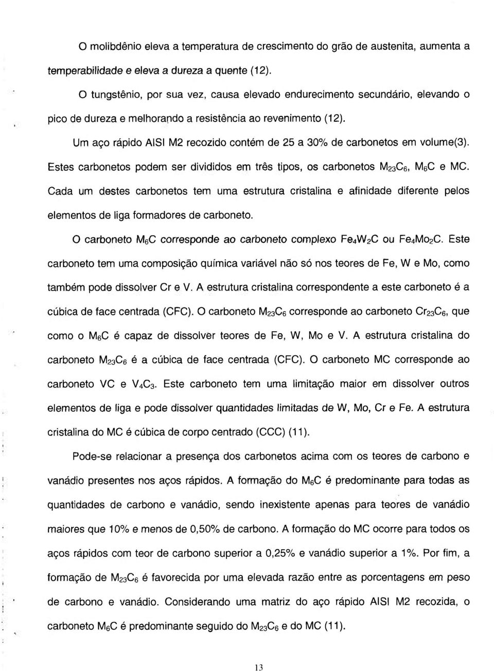 Um aço rápido AISI M2 recozido contém de 25 a 30% de carbonetos em volume(3). Estes carbonetos podem ser divididos em três tipos, os carbonetos MaaCe, MeC e MC.