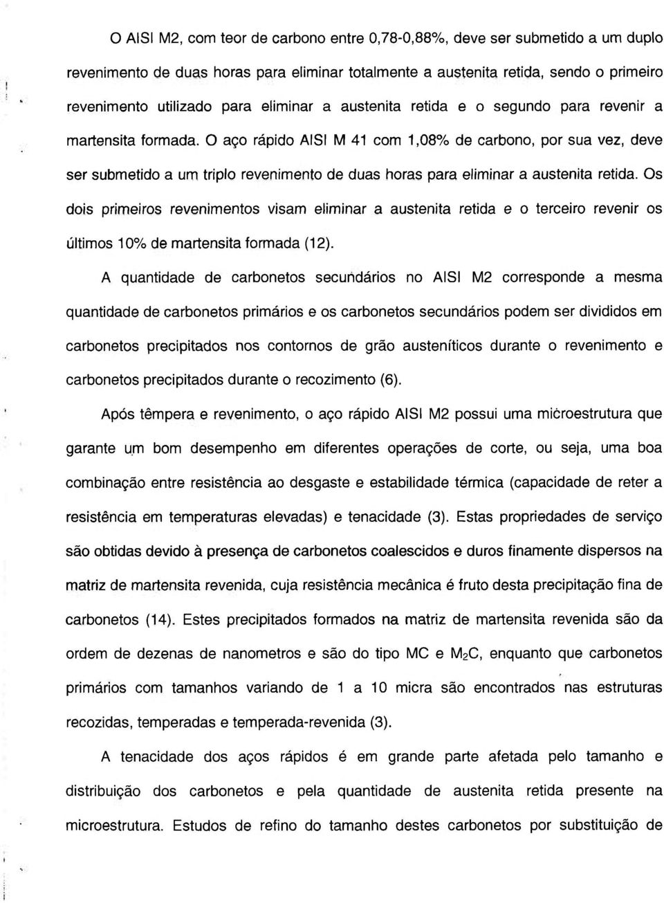 O aço rápido AISI M 41 com 1,08% de carbono, por sua vez, deve ser submetido a um triplo revenimento de duas horas para eliminar a austenita retida.