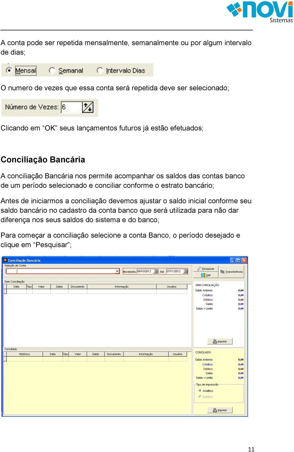 conciliar conforme o estrato bancário; Antes de iniciarmos a conciliação devemos ajustar o saldo inicial conforme seu saldo bancário no cadastro da conta banco que será