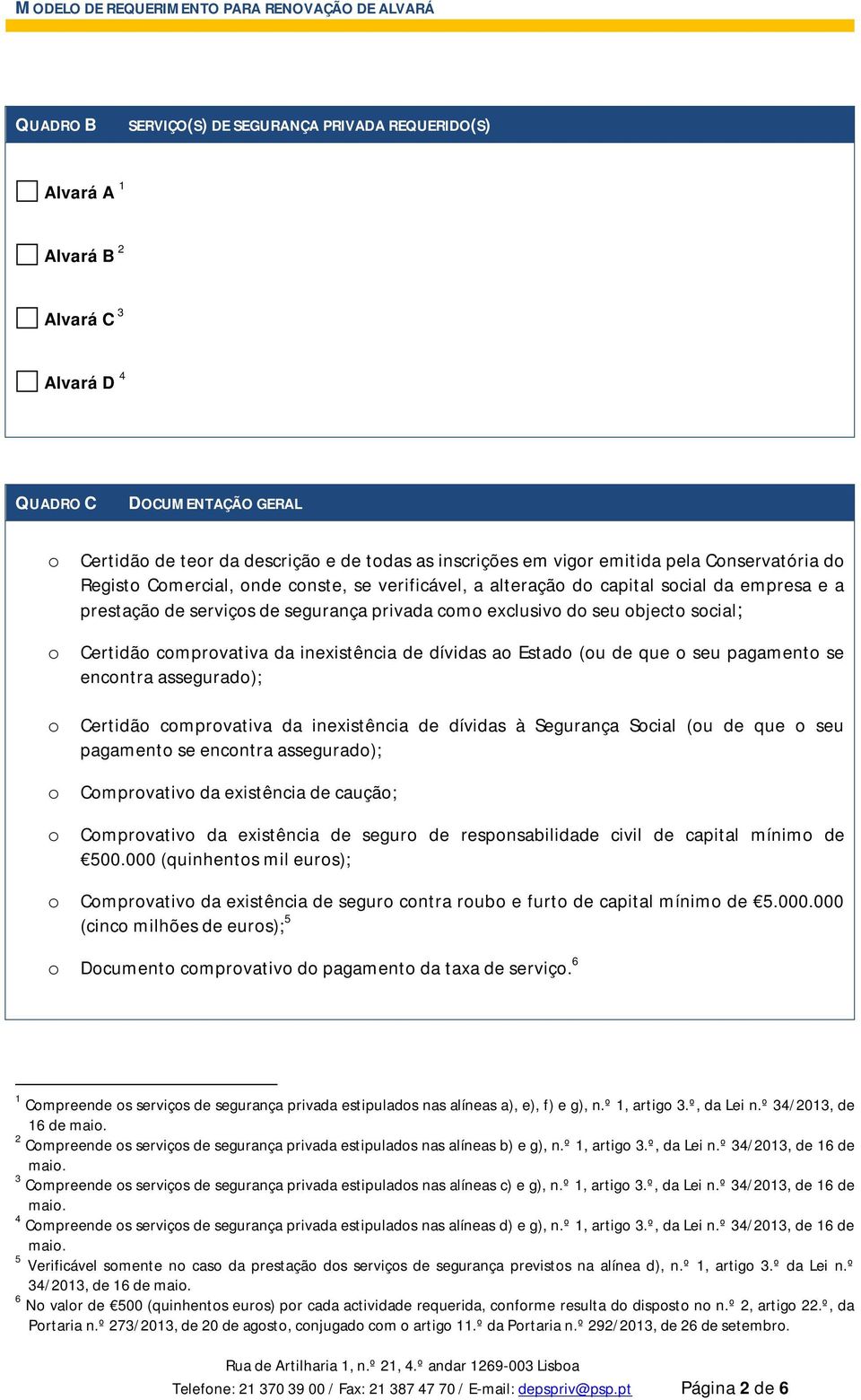 Certidão comprovativa da inexistência de dívidas ao Estado (ou de que o seu pagamento se encontra assegurado); o Certidão comprovativa da inexistência de dívidas à Segurança Social (ou de que o seu