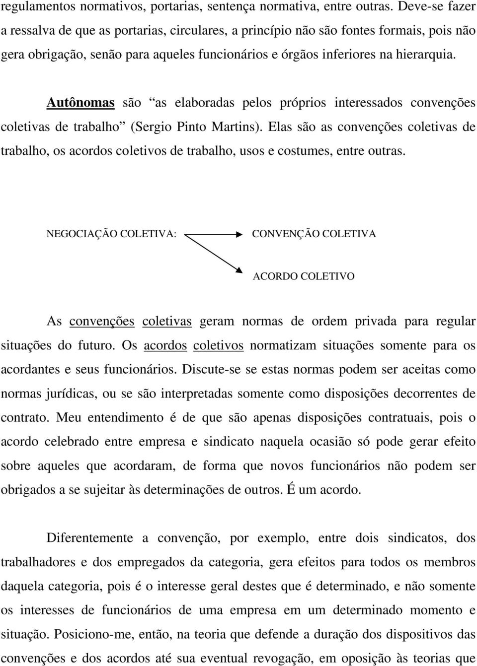 Autônomas são as elaboradas pelos próprios interessados convenções coletivas de trabalho (Sergio Pinto Martins).