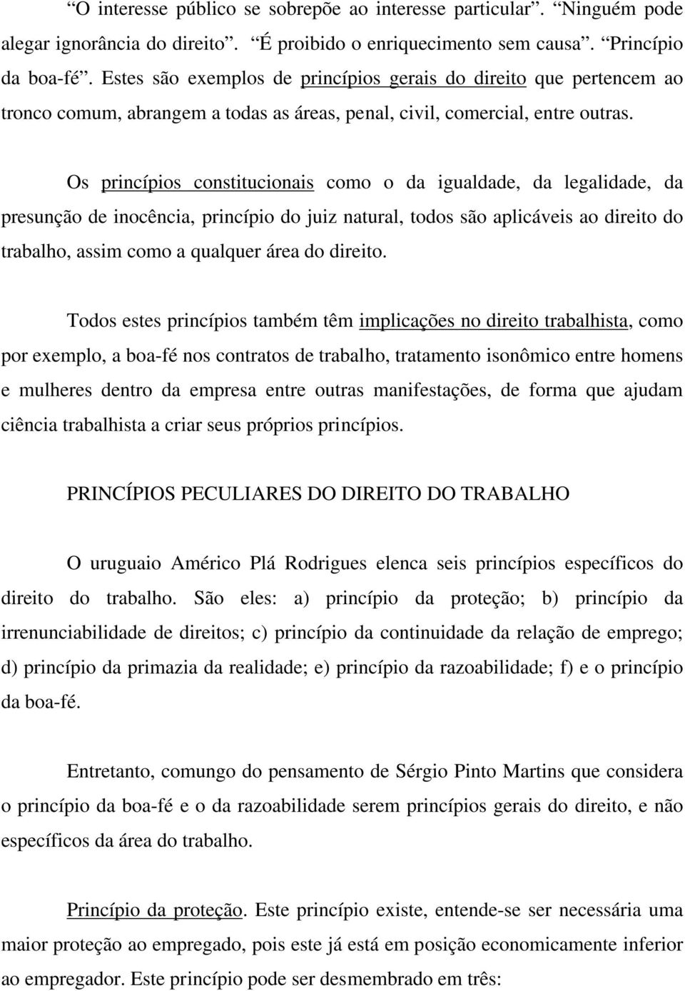 Os princípios constitucionais como o da igualdade, da legalidade, da presunção de inocência, princípio do juiz natural, todos são aplicáveis ao direito do trabalho, assim como a qualquer área do