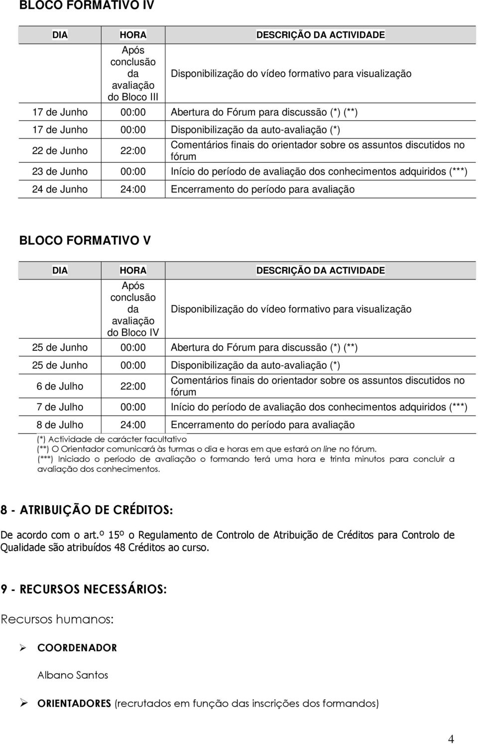 Disponibilização auto- (*) 6 de Julho 22:00 7 de Julho 00:00 Início do período de dos conhecimentos adquiridos (***) 8 de Julho 24:00 Encerramento do período para (*) Activide de carácter facultativo