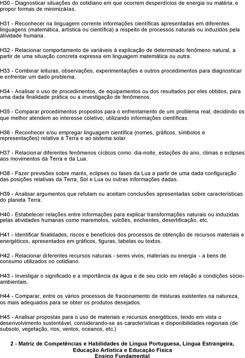 humana. H32 - Relacionar comportamento de variáveis à explicação de determinado fenômeno natural, a partir de uma situação concreta expressa em linguagem matemática ou outra.