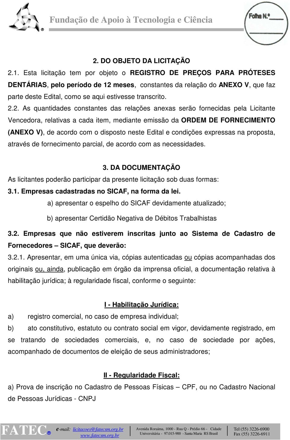 2.2. As quantidades constantes das relações anexas serão fornecidas pela Licitante Vencedora, relativas a cada item, mediante emissão da ORDEM DE FORNECIMENTO (ANEXO V), de acordo com o disposto