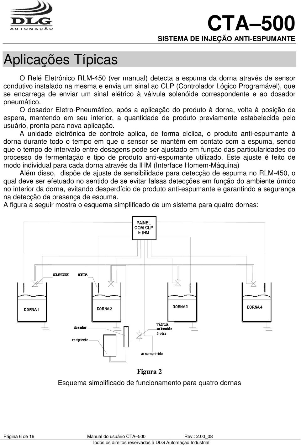 O dosador Eletro-Pneumático, após a aplicação do produto à dorna, volta à posição de espera, mantendo em seu interior, a quantidade de produto previamente estabelecida pelo usuário, pronta para nova