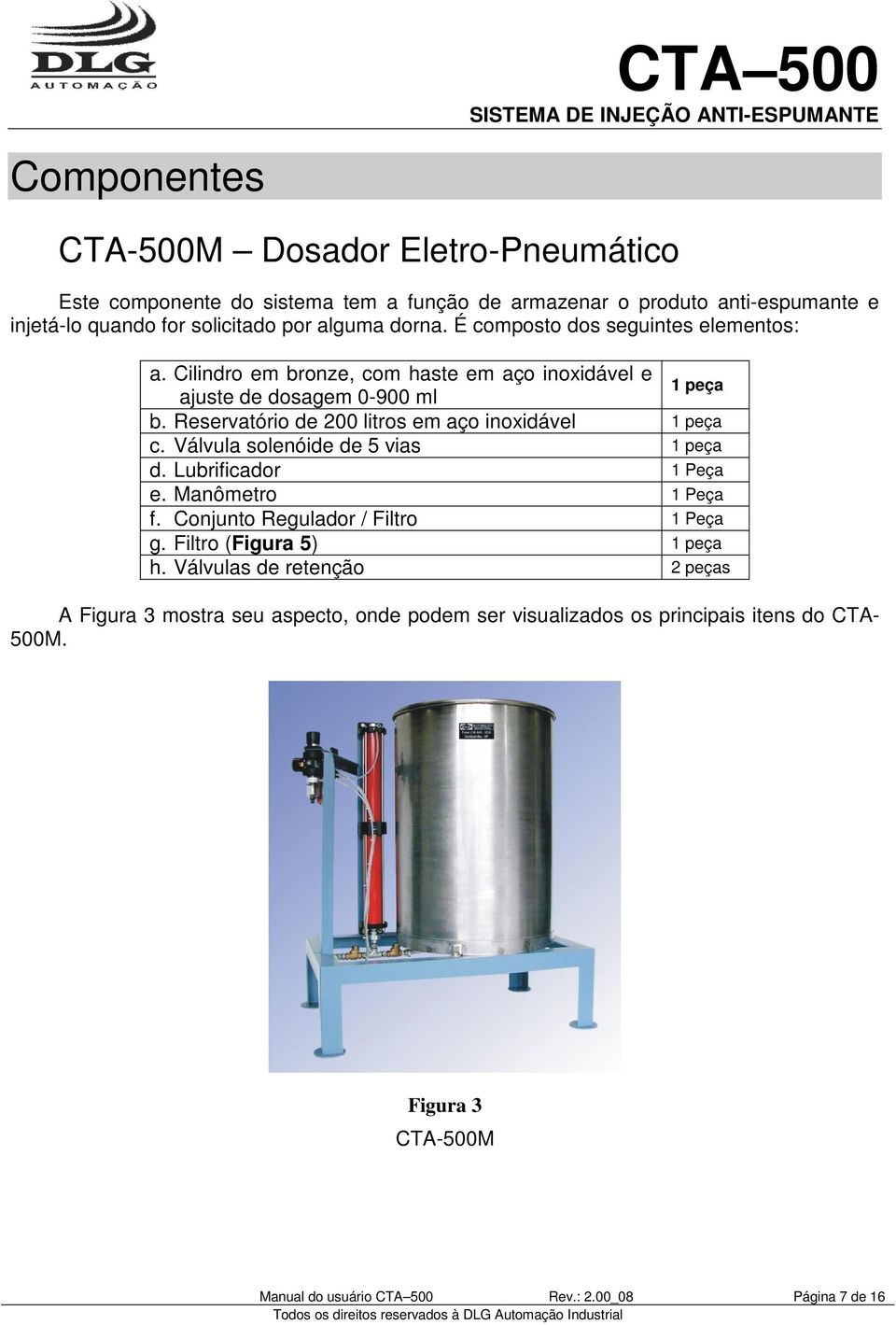 Reservatório de 200 litros em aço inoxidável 1 peça c. Válvula solenóide de 5 vias 1 peça d. Lubrificador 1 Peça e. Manômetro 1 Peça f. Conjunto Regulador / Filtro 1 Peça g.