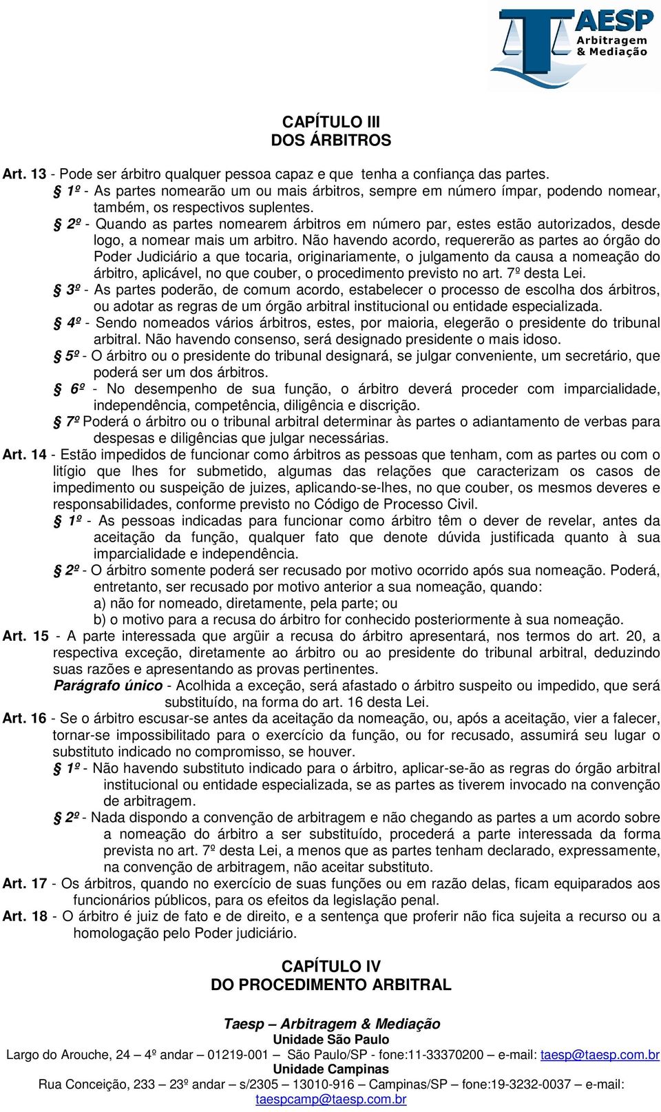 2º - Quando as partes nomearem árbitros em número par, estes estão autorizados, desde logo, a nomear mais um arbitro.