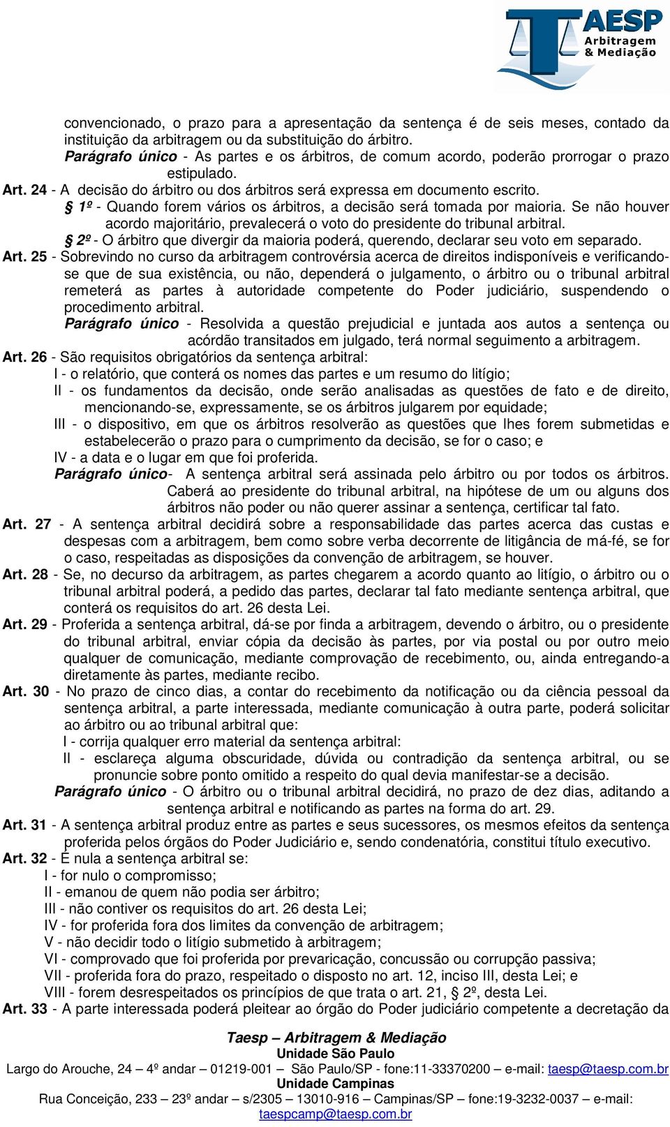 1º - Quando forem vários os árbitros, a decisão será tomada por maioria. Se não houver acordo majoritário, prevalecerá o voto do presidente do tribunal arbitral.