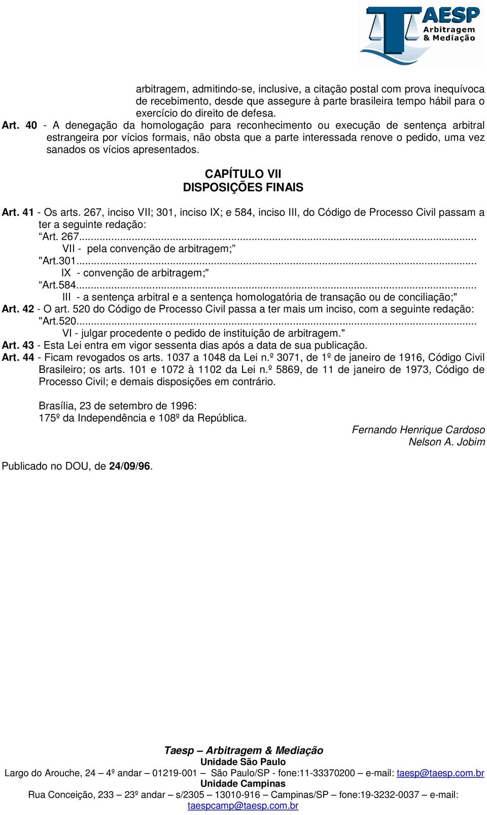 apresentados. CAPÍTULO VII DISPOSIÇÕES FINAIS Art. 41 - Os arts. 267, inciso VII; 301, inciso IX; e 584, inciso III, do Código de Processo Civil passam a ter a seguinte redação: Art. 267... VII - pela convenção de arbitragem; "Art.