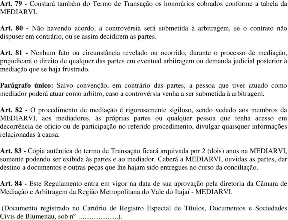 81 - Nenhum fato ou circunstância revelado ou ocorrido, durante o processo de mediação, prejudicará o direito de qualquer das partes em eventual arbitragem ou demanda judicial posterior à mediação