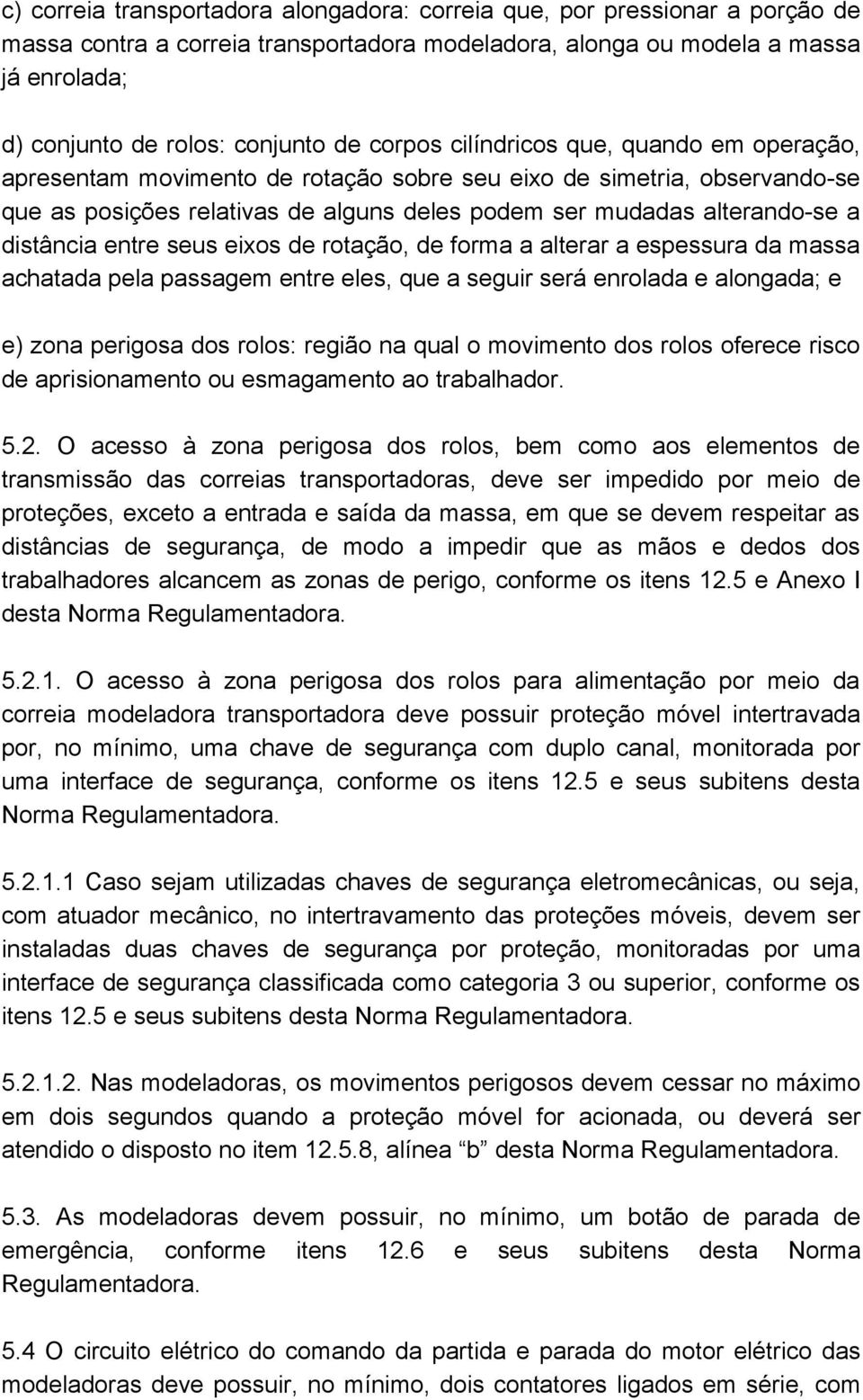 distância entre seus eixos de rotação, de forma a alterar a espessura da massa achatada pela passagem entre eles, que a seguir será enrolada e alongada; e e) zona perigosa dos rolos: região na qual o