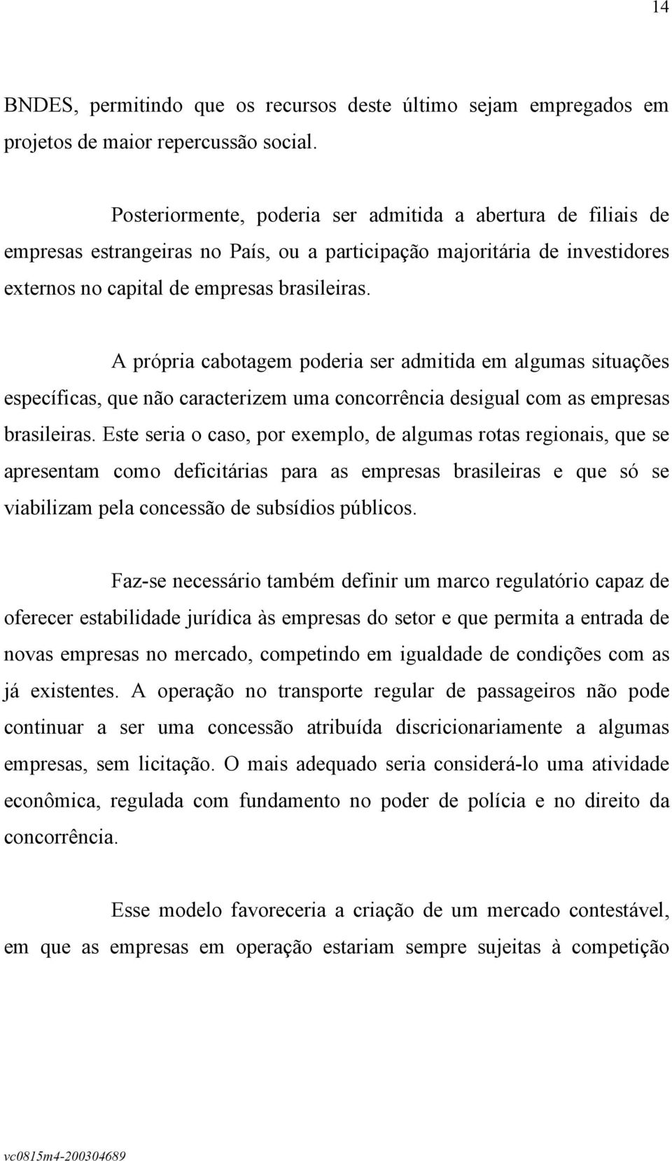 A própria cabotagem poderia ser admitida em algumas situações específicas, que não caracterizem uma concorrência desigual com as empresas brasileiras.