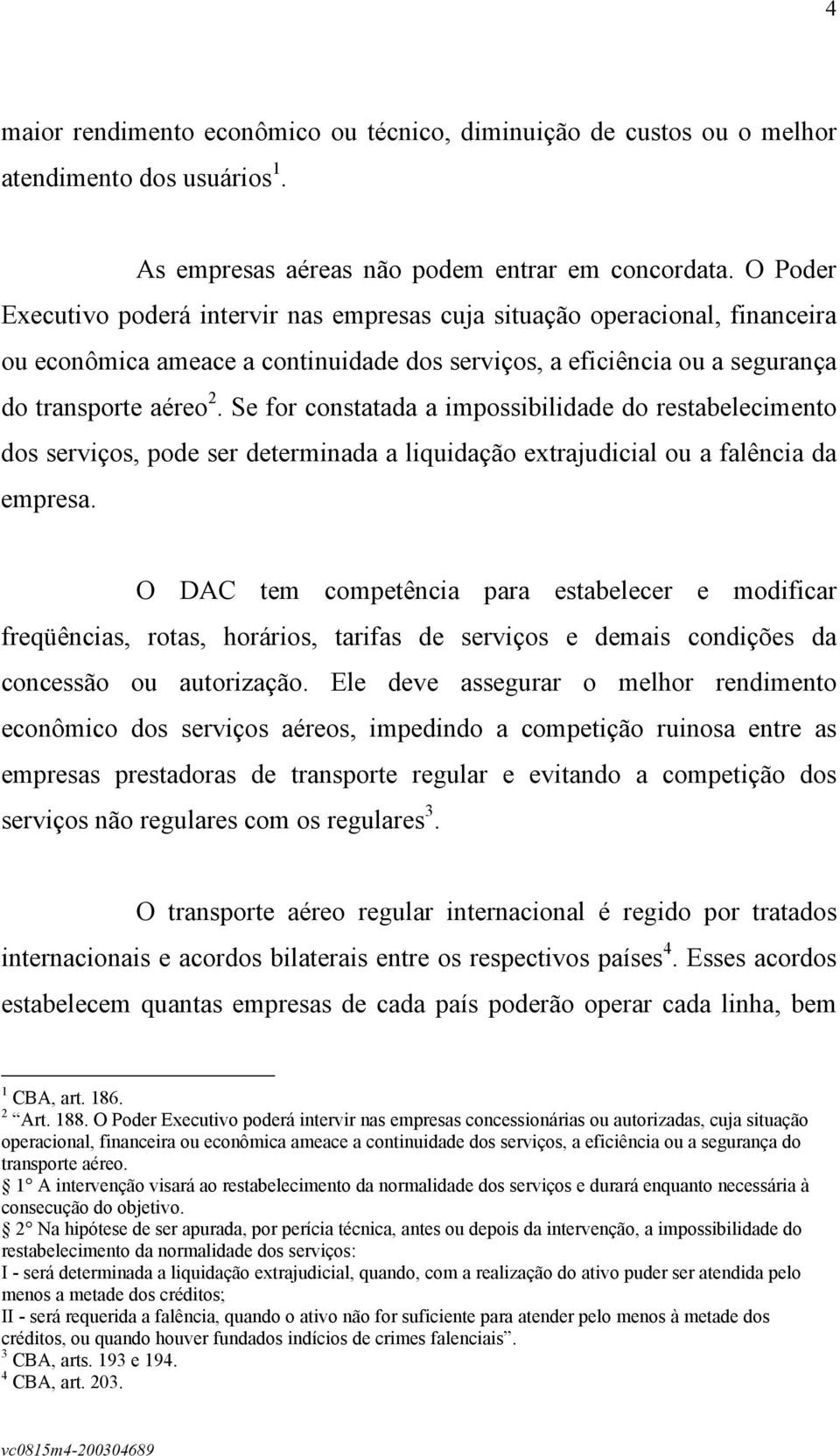 Se for constatada a impossibilidade do restabelecimento dos serviços, pode ser determinada a liquidação extrajudicial ou a falência da empresa.