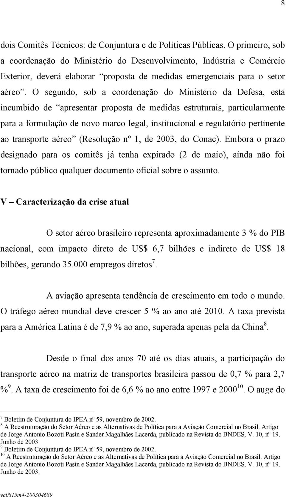 O segundo, sob a coordenação do Ministério da Defesa, está incumbido de apresentar proposta de medidas estruturais, particularmente para a formulação de novo marco legal, institucional e regulatório