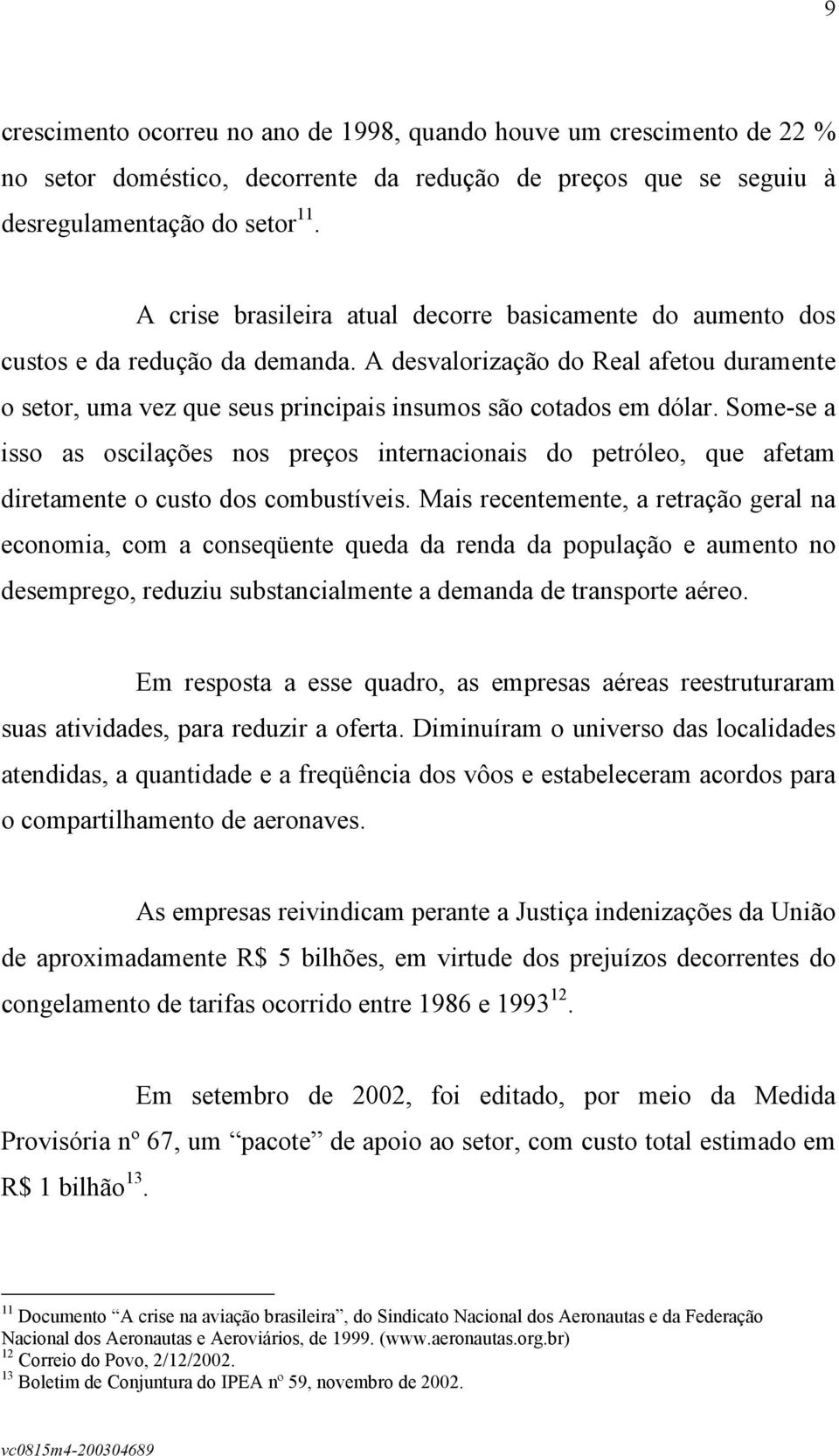 Some-se a isso as oscilações nos preços internacionais do petróleo, que afetam diretamente o custo dos combustíveis.