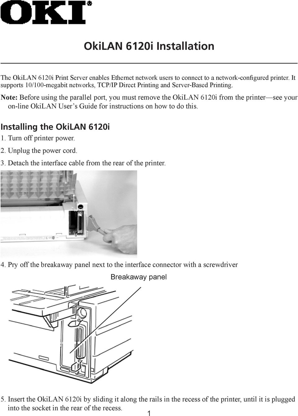 Note: Before using the parallel port, you must remove the OkiLAN 6120i from the printer see your on-line OkiLAN User s Guide for instructions on how to do this. Installing the OkiLAN 6120i 1.