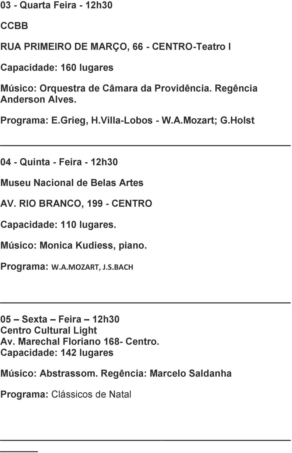 RIO BRANCO, 199 - CENTRO Capacidade: 110 lugares. Músico: Monica Kudiess, piano. Programa: W.A.MOZART, J.S.