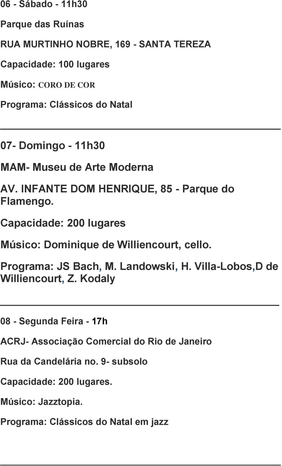 Capacidade: 200 lugares Músico: Dominique de Williencourt, cello. Programa: JS Bach, M. Landowski, H. Villa-Lobos,D de Williencourt, Z.