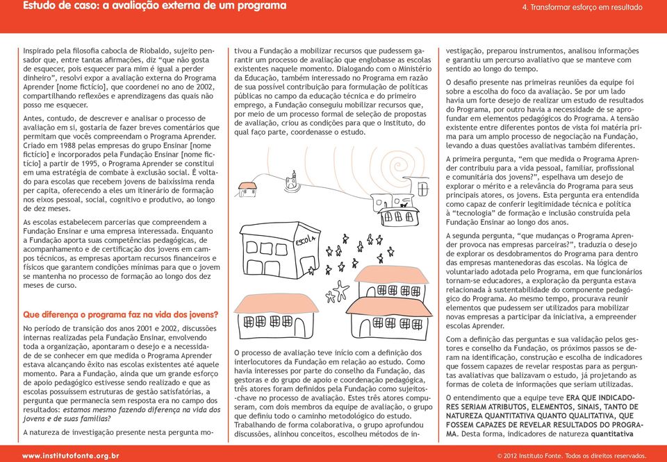 Antes, contudo, de descrever e analisar o processo de avaliação em si, gostaria de fazer breves comentários que permitam que vocês compreendam o Programa Aprender.