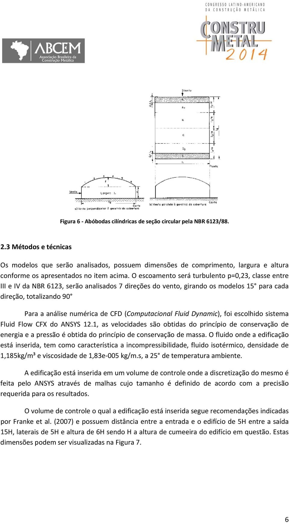 O escoamento será turbulento p=0,23, classe entre III e IV da NBR 6123, serão analisados 7 direções do vento, girando os modelos 15 para cada direção, totalizando 90 Para a análise numérica de CFD