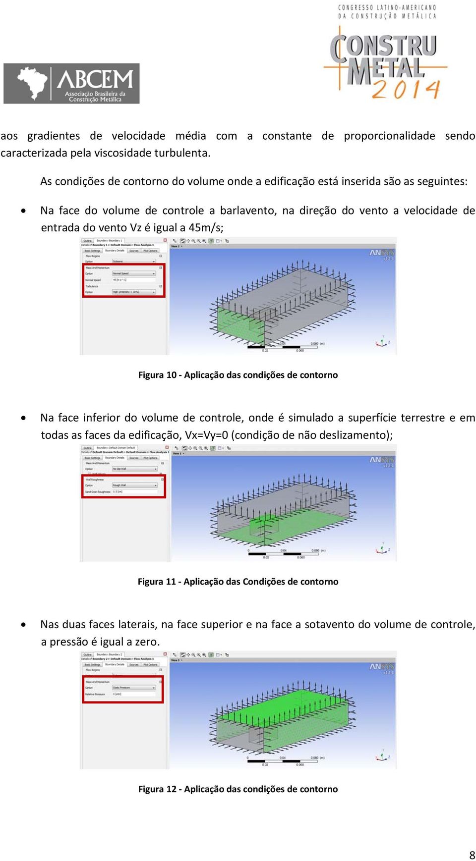 Vz é igual a 45m/s; Figura 10 Aplicação das condições de contorno Na face inferior do volume de controle, onde é simulado a superfície terrestre e em todas as faces da edificação,