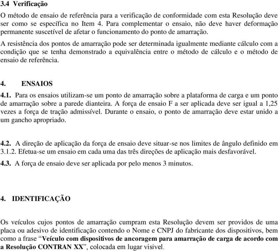 A resistência dos pontos de amarração pode ser determinada igualmente mediante cálculo com a condição que se tenha demonstrado a equivalência entre o método de cálculo e o método de ensaio de