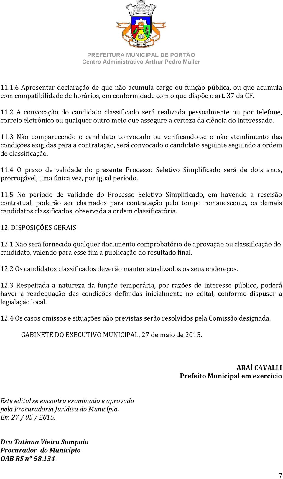 3 Não comparecendo o candidato convocado ou verificando-se o não atendimento das condições exigidas para a contratação, será convocado o candidato seguinte seguindo a ordem de classificação. 11.