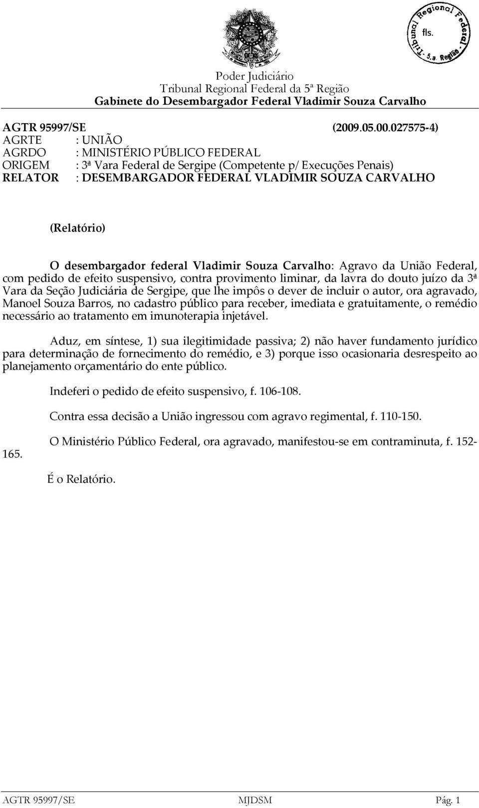 027575-4) AGRTE : UNIÃO AGRDO : MINISTÉRIO PÚBLICO FEDERAL ORIGEM : 3ª Vara Federal de Sergipe (Competente p/ Execuções Penais) RELATOR : DESEMBARGADOR FEDERAL VLADIMIR SOUZA CARVALHO (Relatório) O